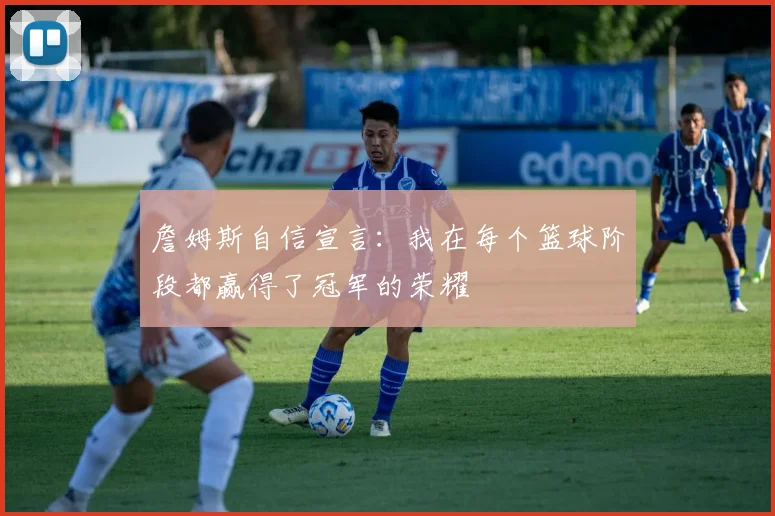 詹姆斯自信宣言：我在每个篮球阶段都赢得了冠军的荣耀