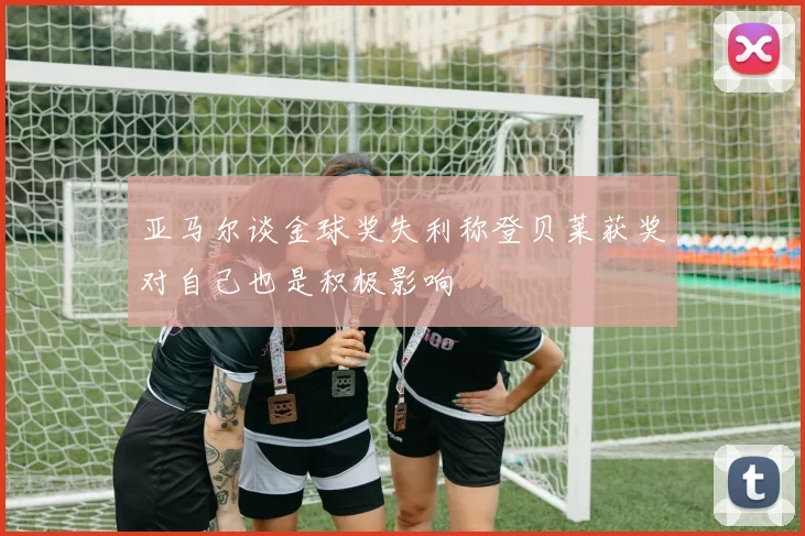 亚马尔谈金球奖失利称登贝莱获奖对自己也是积极影响