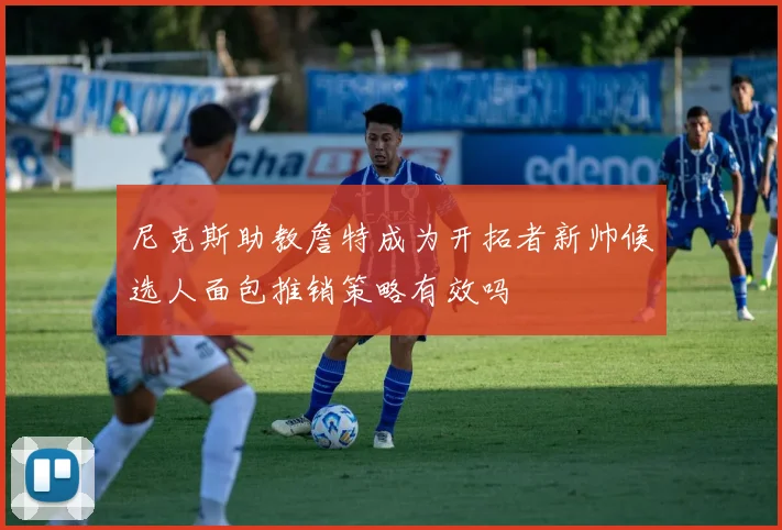 尼克斯助教詹特成为开拓者新帅候选人面包推销策略有效吗