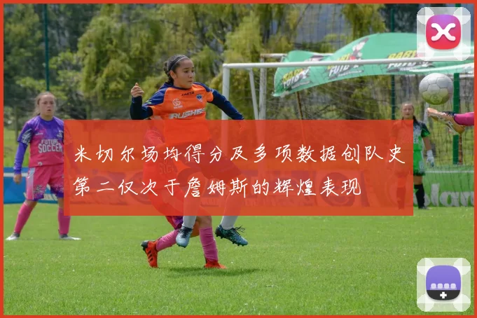 米切尔场均得分及多项数据创队史第二仅次于詹姆斯的辉煌表现