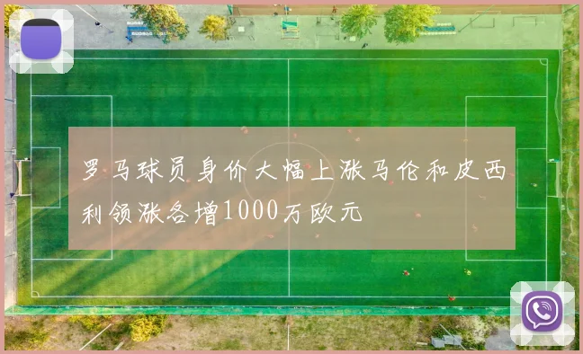 罗马球员身价大幅上涨马伦和皮西利领涨各增1000万欧元
