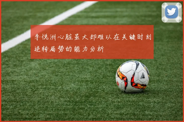 李悦洲心脏虽大却难以在关键时刻逆转局势的能力分析
