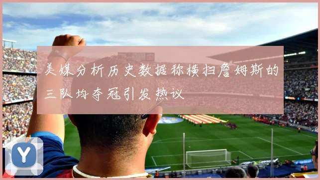 美媒分析历史数据称横扫詹姆斯的三队均夺冠引发热议