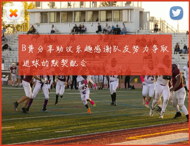 B费分享助攻乐趣感谢队友努力争取进球的默契配合