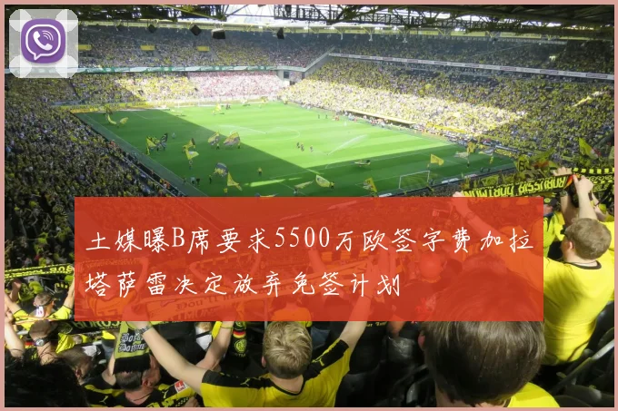 土媒曝B席要求5500万欧签字费加拉塔萨雷决定放弃免签计划